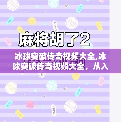 冰球突破传奇视频大全,冰球突破传奇视频大全，从入门到高手的进阶之路，这些经典片段你值得收藏！