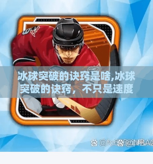 冰球突破的诀窍是啥,冰球突破的诀窍，不只是速度，更是策略与心理博弈的艺术