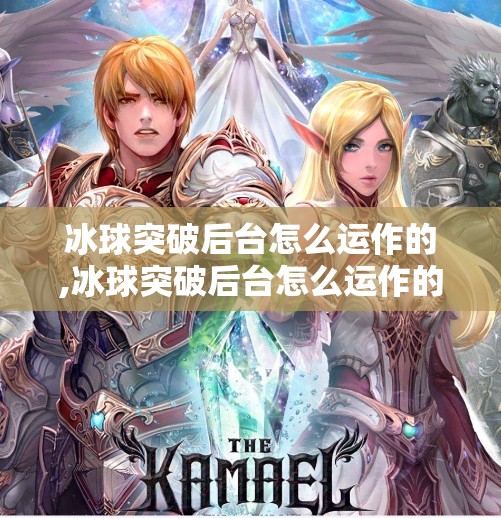 冰球突破后台怎么运作的,冰球突破后台怎么运作的？揭秘赌局背后的数字魔术