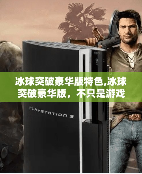 冰球突破豪华版特色,冰球突破豪华版，不只是游戏，更是沉浸式体育竞技新体验！