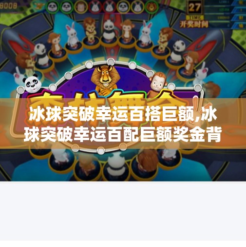 冰球突破幸运百搭巨额,冰球突破幸运百配巨额奖金背后，你真的懂这个游戏的套路吗？