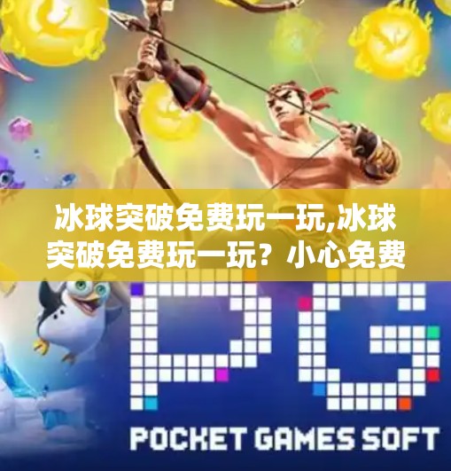 冰球突破免费玩一玩,冰球突破免费玩一玩？小心免费背后藏着的陷阱！