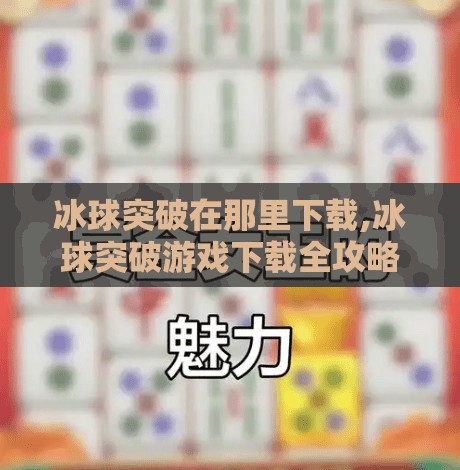 冰球突破在那里下载,冰球突破游戏下载全攻略，安全渠道、避坑指南与新手入门秘籍！