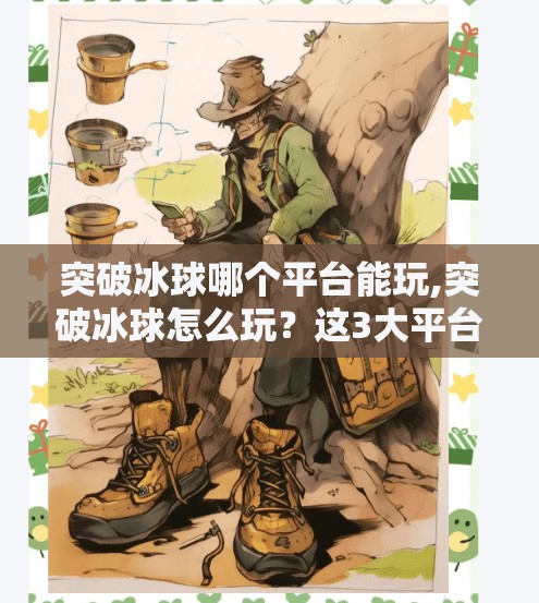 突破冰球哪个平台能玩,突破冰球怎么玩？这3大平台让你畅享冰球激情，新手也能秒变高手！