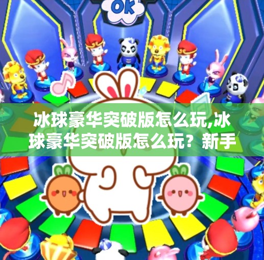 冰球豪华突破版怎么玩,冰球豪华突破版怎么玩？新手必看的入门指南与进阶技巧全解析！