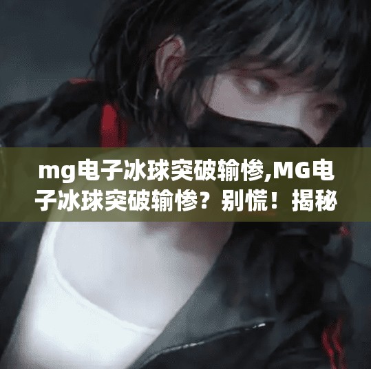 mg电子冰球突破输惨,MG电子冰球突破输惨？别慌！揭秘爆仓背后的真相与自救指南