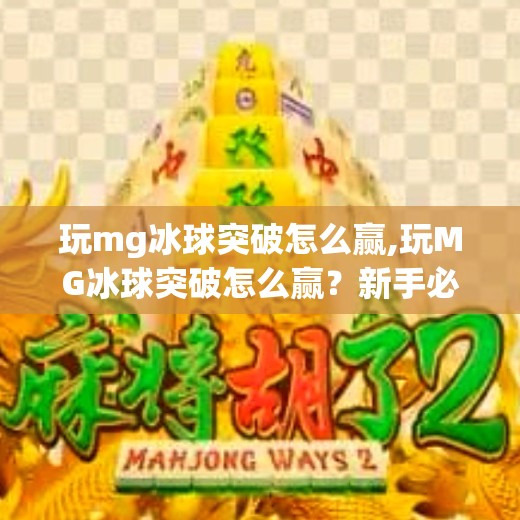 玩mg冰球突破怎么赢,玩MG冰球突破怎么赢？新手必看的5大技巧与避坑指南！