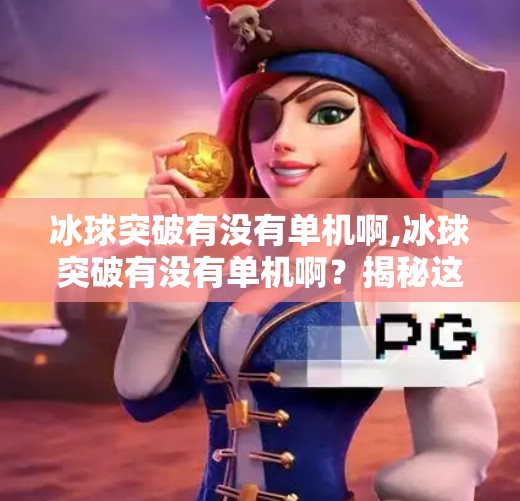 冰球突破有没有单机啊,冰球突破有没有单机啊？揭秘这款经典游戏的单机玩法与隐藏乐趣！
