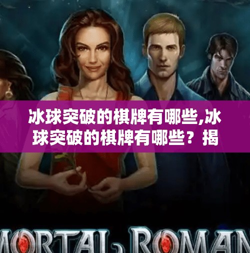 冰球突破的棋牌有哪些,冰球突破的棋牌有哪些？揭秘那些让人上头的冷门牌类游戏！