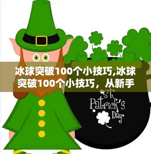 冰球突破100个小技巧,冰球突破100个小技巧，从新手到高手的实战秘籍，你掌握几个？