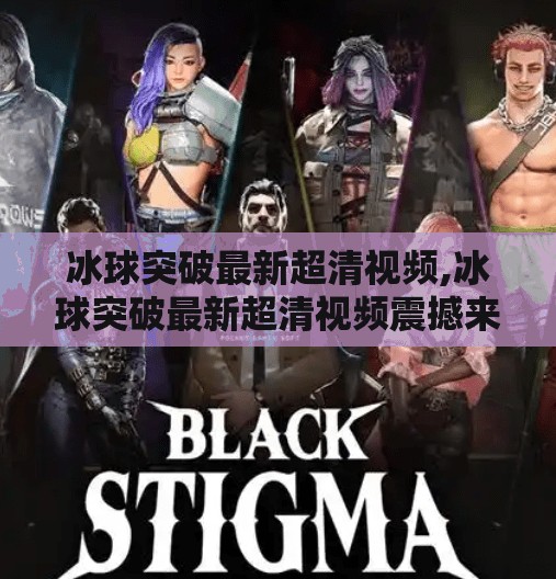 冰球突破最新超清视频,冰球突破最新超清视频震撼来袭！沉浸式体验让观众直呼太真实了！