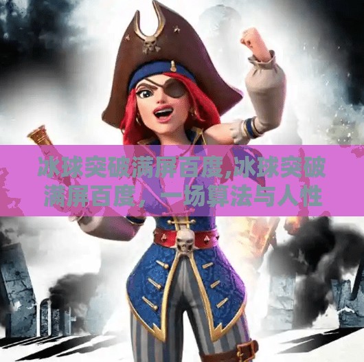 冰球突破满屏百度,冰球突破满屏百度，一场算法与人性的博弈