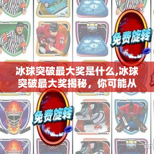 冰球突破最大奖是什么,冰球突破最大奖揭秘，你可能从未想过，它竟藏着如此惊人的秘密！
