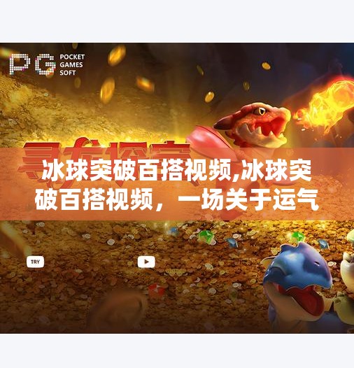 冰球突破百搭视频,冰球突破百搭视频，一场关于运气与策略的娱乐盛宴