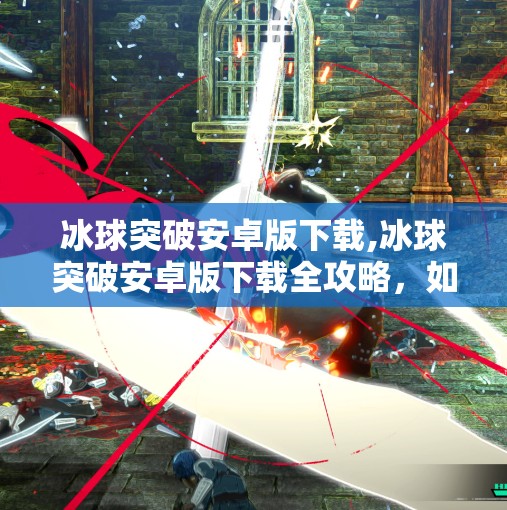 冰球突破安卓版下载,冰球突破安卓版下载全攻略，如何安全畅玩这款经典休闲游戏？