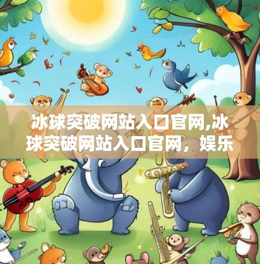 冰球突破网站入口官网,冰球突破网站入口官网，娱乐与风险并存的数字博弈场