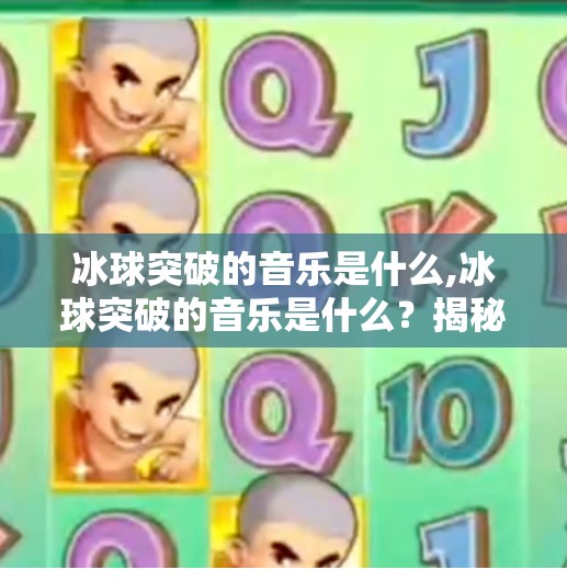 冰球突破的音乐是什么,冰球突破的音乐是什么？揭秘经典游戏配乐背后的灵魂之声