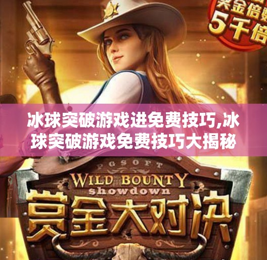 冰球突破游戏进免费技巧,冰球突破游戏免费技巧大揭秘！新手也能秒变高手的5个实用策略！
