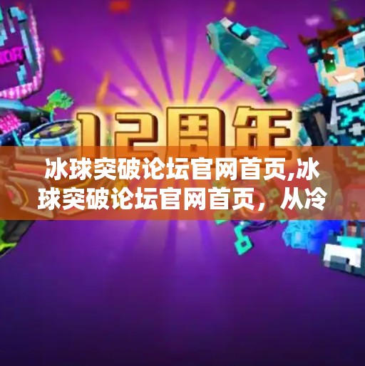 冰球突破论坛官网首页,冰球突破论坛官网首页，从冷门赛事到全民热议的破圈之路