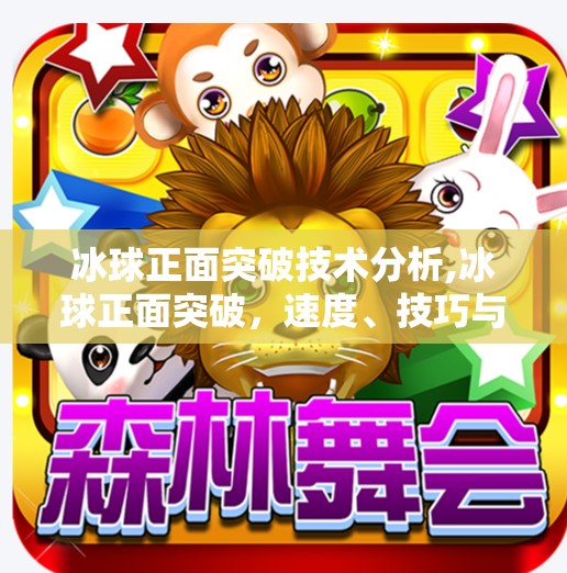 冰球正面突破技术分析,冰球正面突破，速度、技巧与心理博弈的完美融合