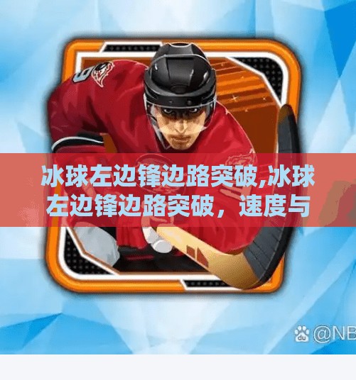 冰球左边锋边路突破,冰球左边锋边路突破，速度与智慧的完美结合