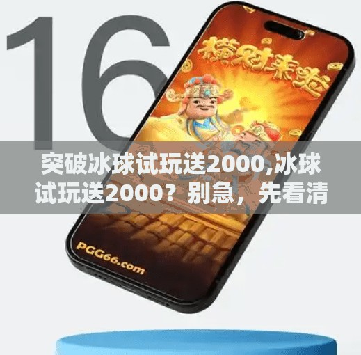 突破冰球试玩送2000,冰球试玩送2000？别急，先看清这背后的套路与真相！