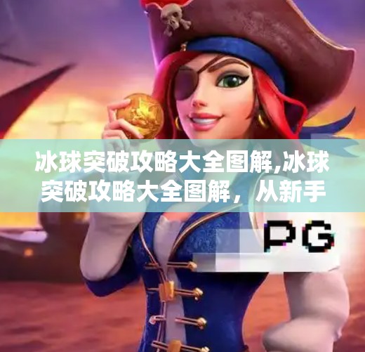 冰球突破攻略大全图解,冰球突破攻略大全图解，从新手到高手的进阶之路，一文吃透！