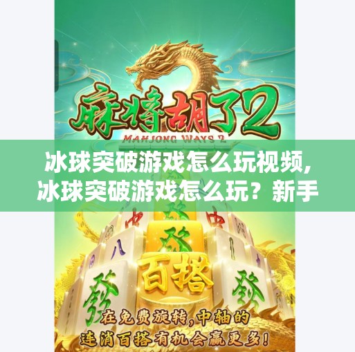 冰球突破游戏怎么玩视频,冰球突破游戏怎么玩？新手入门全攻略+实战技巧大揭秘！附视频教程）