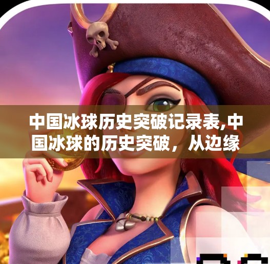 中国冰球历史突破记录表,中国冰球的历史突破，从边缘到崛起的铿锵之路