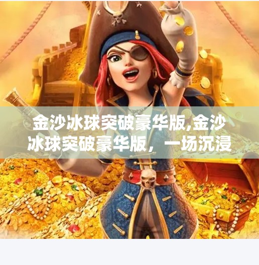 金沙冰球突破豪华版,金沙冰球突破豪华版，一场沉浸式娱乐风暴，你准备好了吗？