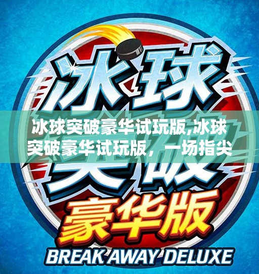 冰球突破豪华试玩版,冰球突破豪华试玩版，一场指尖上的热血竞技风暴，你敢来挑战吗？