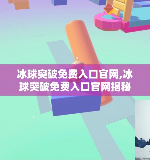 冰球突破免费入口官网,冰球突破免费入口官网揭秘，新手必看的玩法攻略与避坑指南！