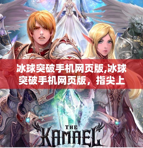 冰球突破手机网页版,冰球突破手机网页版，指尖上的热血竞技，随时随地点燃你的体育激情！