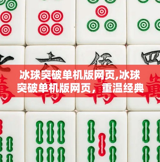 冰球突破单机版网页,冰球突破单机版网页，重温经典，畅享指尖上的冰上激情！