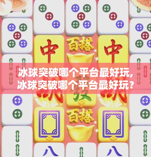 冰球突破哪个平台最好玩,冰球突破哪个平台最好玩？这3个平台让你玩得爽、赢得多！