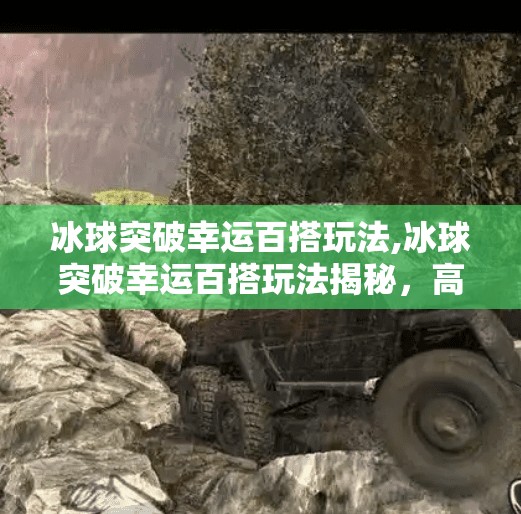 冰球突破幸运百搭玩法,冰球突破幸运百搭玩法揭秘，高手都在用的隐藏技巧，新手也能轻松上手！
