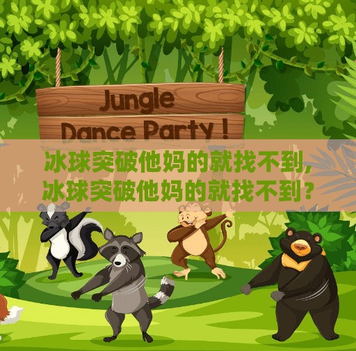 冰球突破他妈的就找不到,冰球突破他妈的就找不到？别急，这可能是你没掌握的关键技巧！