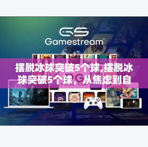 摆脱冰球突破5个球,摆脱冰球突破5个球，从焦虑到自由的心理自救指南