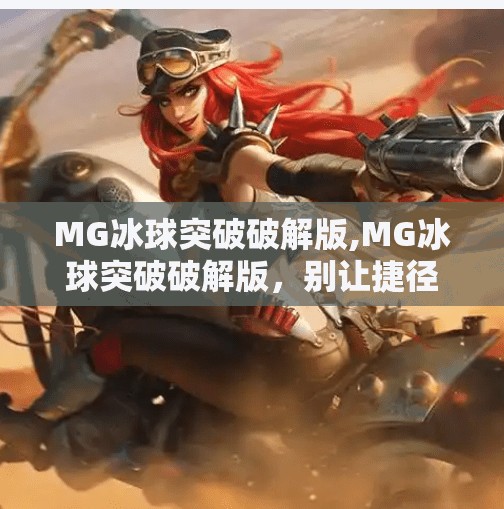 MG冰球突破破解版,MG冰球突破破解版，别让捷径毁了你的游戏体验！