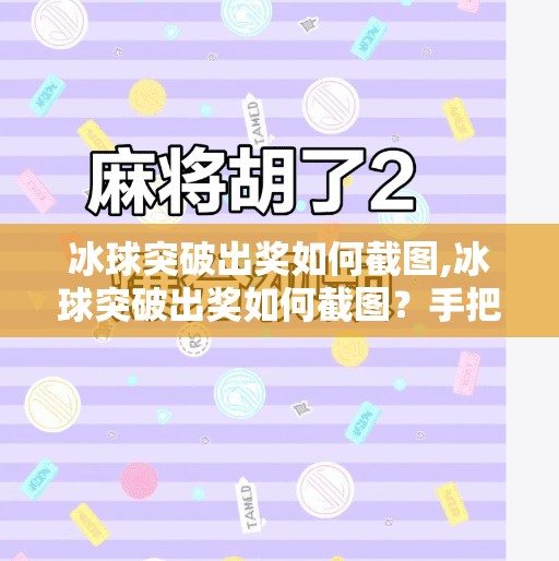 冰球突破出奖如何截图,冰球突破出奖如何截图？手把手教你轻松记录高光时刻！