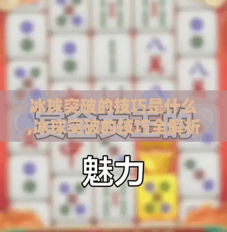 冰球突破的技巧是什么,冰球突破的技巧全解析，从基础动作到实战制胜秘诀