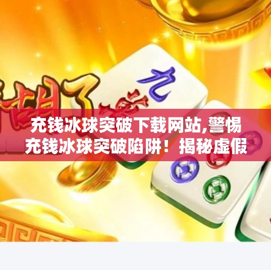 充钱冰球突破下载网站,警惕充钱冰球突破陷阱！揭秘虚假游戏网站背后的套路与风险