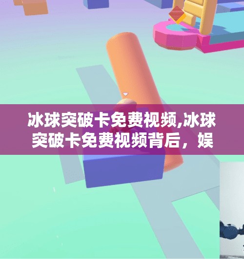 冰球突破卡免费视频,冰球突破卡免费视频背后，娱乐与风险的灰色地带，你真的看懂了吗？