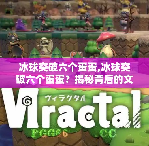 冰球突破六个蛋蛋,冰球突破六个蛋蛋？揭秘背后的文化符号与网络迷因真相！