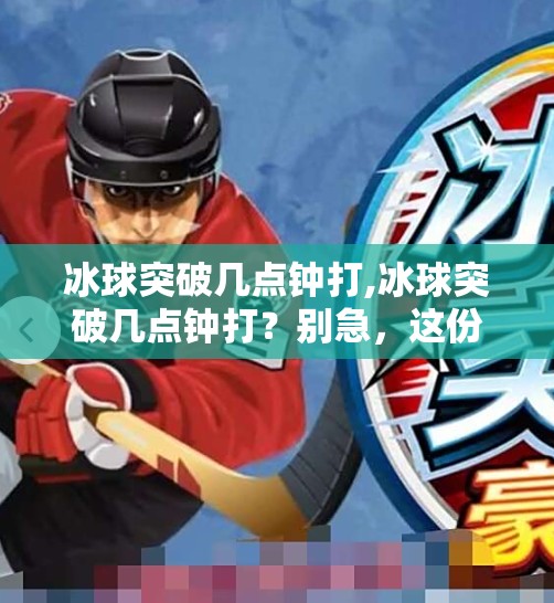 冰球突破几点钟打,冰球突破几点钟打？别急，这份观赛指南帮你锁定精彩时刻！