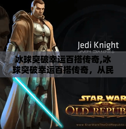 冰球突破幸运百搭传奇,冰球突破幸运百搭传奇，从民间游戏到全民热潮的逆袭之路