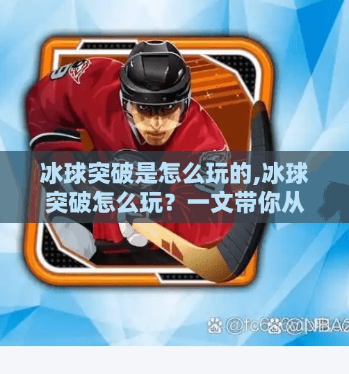 冰球突破是怎么玩的,冰球突破怎么玩？一文带你从零基础玩转这款热门线上博彩游戏！