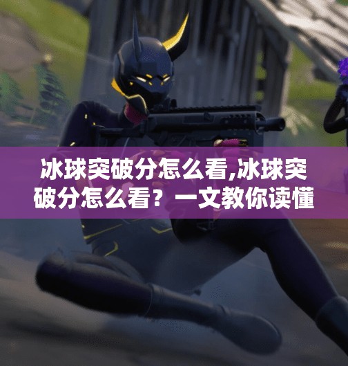 冰球突破分怎么看,冰球突破分怎么看？一文教你读懂这门冷门博彩学问！