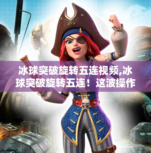 冰球突破旋转五连视频,冰球突破旋转五连！这波操作太秀了，网友直呼不是人类！