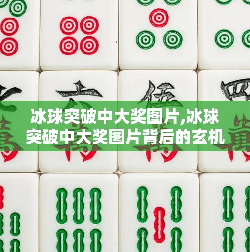 冰球突破中大奖图片,冰球突破中大奖图片背后的玄机，是运气还是套路？揭秘你没见过的真相！